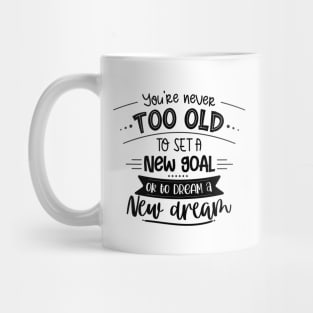 You're Never Too Old To Set A New Goal Or To Dream A New Dream Mug